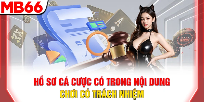 Chơi Có Trách Nhiệm: Quy Tắc Vàng Để Cá Cược An Toàn Tại MB66 8 Hồ sơ cá cược có trong nội dung chơi có trách nhiệm
