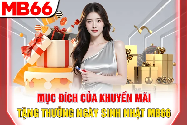 Tặng Thưởng Ngày Sinh Nhật - Ưu Đãi Độc Quyền Tại MB66 5 Mục đích của khuyến mãi Tặng thưởng ngày sinh nhật MB66